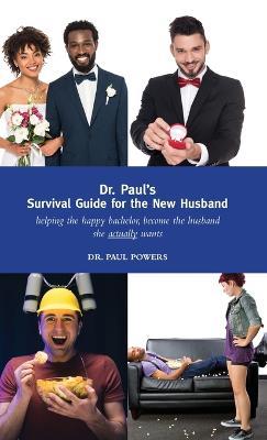 Dr. Paul's Survival Guide for the New Husband: helping the happy bachelor become the husband she actually wants - Paul Powers - cover