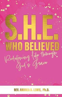 S.H.E. Who Believed: Redefining Life Through God's Grace - Andrea Lewis - cover