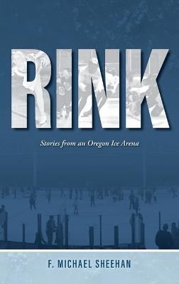 Rink: Stories from an Oregon Ice Arena - F Michael Sheehan - cover