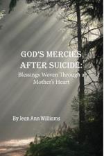 God's Mercies after Suicide: God's Mercies after Suicide: Blessings Woven through a Mother's Heart