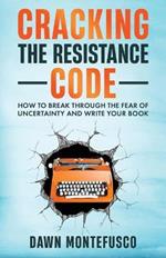 Cracking the Resistance Code: How to Break Through Fear of Uncertainty and Write Your Book