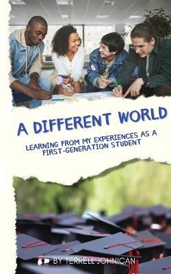 A Different World: Learning from My Experiences as a First-Generation College Student - Terrell Johnican - cover