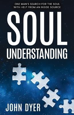 Soul Understanding: One Man's Search for the Soul, With Help from An Inside Source - John Dyer - cover