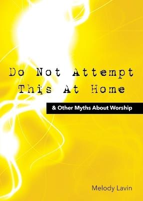 Do Not Attempt This at Home & Other Myths About Worship - Melody Lavin - cover