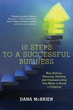 10 Steps To A Successful Business: How Culture, Planning, Staffing, and Communication Can Make or Break a Company