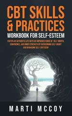 CBT Skills & Practices Workbook for Self Esteem: Foster an authentic life with an improved sense of self worth, confidence, and inner strength by overcoming self doubt and managing self-criticism