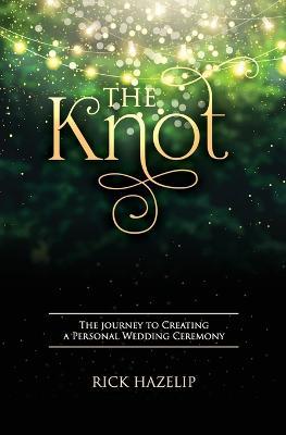 The Knot: The Journey to Creating a Personal Wedding Ceremony - Rick Hazelip - cover