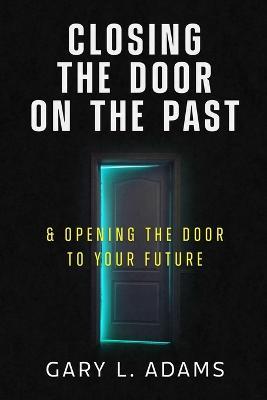 Closing the Door on the Past: and Opening the Door to your Future - Gary Adams - cover