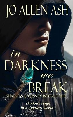 In Darkness We Break - Shadow Journey Series Book Four - Jo Allen Ash - cover