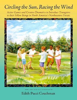 Circling the Sun, Racing the Wind: Active Games and Creative Dramatics to Introduce Youngsters to their Fellow Beings in North America's Northeastern Forests - Edith Pucci Couchman - cover