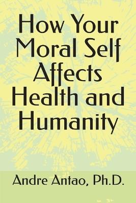 How Your Moral Self Affects Health and Humanity - Andre Antao - cover