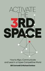 Activate the Third Space: How to Align, Communicate and Lead in a Hyper-Competitive World