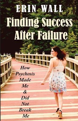 Finding Success After Failure: How Psychosis Made Me and Did Not Break Me - Erin Wall - cover