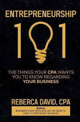 Entrepreneurship 101: The Things Your CPA Wants You to Know Regarding Your Business - Reberca David - cover