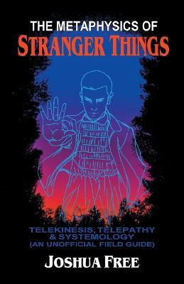The Metaphysics of Stranger Things: Telekinesis, Telepathy & Systemology - Joshua Free - cover