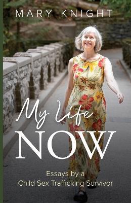 My Life Now: Essays by a Child Sex Trafficking Survivor - Mary Knight - cover