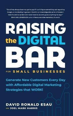 Raising the Digital Bar: Generate New Customers Every Day with Affordable Digital Marketing Strategies that WORK! - David Ronald Esau,Joel Mark Harris - cover