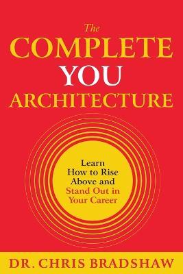 The Complete You Architecture: Learn How to Rise Above and Stand Out in Your Career - Chris Bradshaw - cover