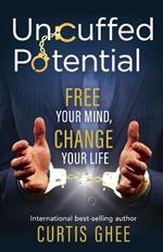 Uncuffed Potential: Free Your Mind, Change Your Life