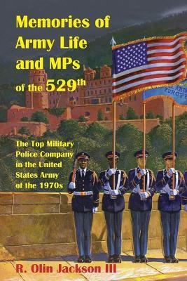 Memories of Army Life and MPs of the 529th: The Top Military Police Company in the United States Army of the 1970s - R Olin Jackson - cover