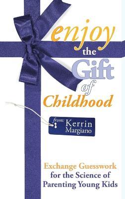 Enjoy the Gift of Childhood: Exchange Guesswork for the Science of Parenting Young Kids - Kerrin Margiano - cover
