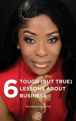 6 Tough (But True) Lessons About Bussiness - Michelle Celestin - cover