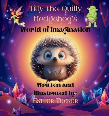 Tilly the Quilly Hedgehog's World of Imagination - Esther Tucker - cover