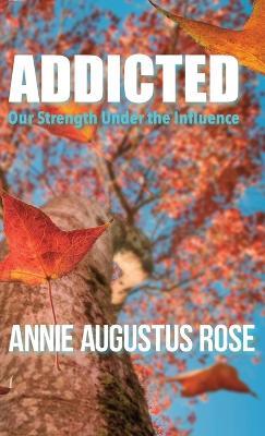 Addicted: Our Strength Under the Influence - Annie Augustus Rose - cover