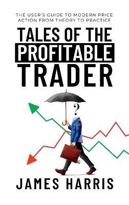 Tales of the Profitable Trader: The User's Guide To Modern Price Action From Theory To Practice - James Harris - cover