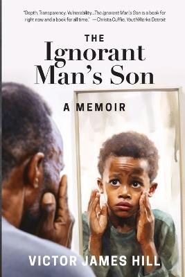 Ignorant Man's Son: A Memoir - Victor James Hill - cover