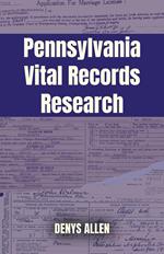Pennsylvania Vital Records Research: A Genealogy Guide to Birth, Adoption, Marriage, Divorce, and Death Records from 1682 to Today
