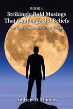 Strikingly Bold Musings That Challenge Old Beliefs: The God Notion and Other Things -- Book 1