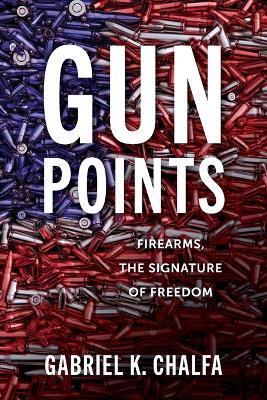 Gun Points: Firearms, The Signature of Freedom - Gabriel Chalfa - cover