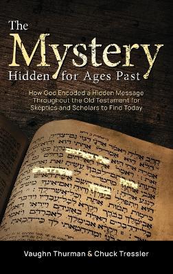The Mystery Hidden For Ages Past: How God Encoded a Hidden Message Throughout the Old Testament for Skeptics and Scholars to Find Today - Vaughn Thurman,Chuck Tressler - cover