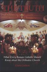 The Truth: What Every Roman Catholic Should Know about the Orthodox Church