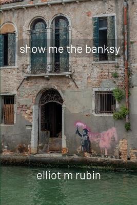 show me the banksy: and other poems - Elliot M Rubin - cover