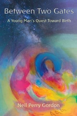 Between Two Gates: A Young Man's Quest Toward Birth - Neil Perry Gordon - cover
