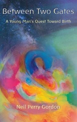 Between Two Gates: A Young Man's Quest Toward Birth - Neil Perry Gordon - cover