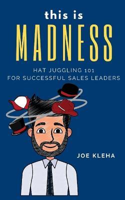 This is Madness: Hat Juggling 101 For Successful Sales Leaders - Joe Kleha - cover