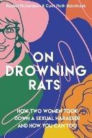 On Drowning Rats: How Two Women Took Down a Sexual Harasser and How You Can Too - Rachel Richardson,Cami Roth Szirotnyak - cover