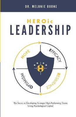HEROic Leadership: The Secret to Developing Stronger High Performing Teams Using Psychological Capital - Melonie Boone - cover