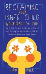 Reclaiming Your Inner Child: Wounded or Not How To Break Free from The Past with The Power of Letting Go Through Love and Acceptance to Find Peace, Balance and Liberation from Powerful Emotions