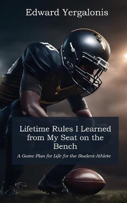 Lifetime Rules I Learned from My Seat on the Bench: A Game Plan for Life for the Student-Athlete - Edward Yergalonis - cover
