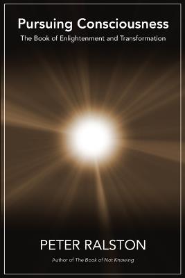 Pursuing Consciousness: The Book of Enlightenment and Transformation - Peter Ralston - cover