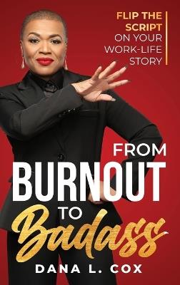 From Burnout to Badass: Flip the Script on Your Work-Life Story - Dana L Cox - cover