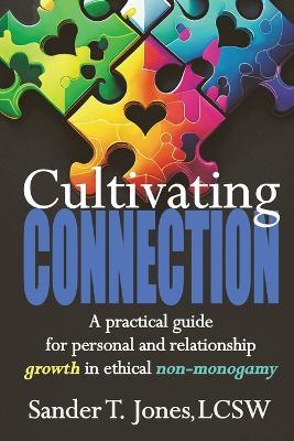 Cultivating Connection: a practical guide for personal and relationship growth in ethical non-monogamy - Sander T Jones - cover