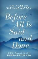 Before All Is Said and Done: Practical Advice on Living and Dying Well - Pat Miles,Suzanne Watson - cover