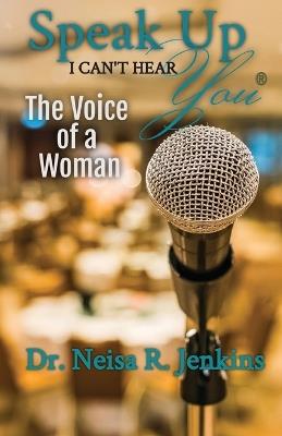 Speak Up I Can't Hear You - The Voice of a Woman - Neisa R Jenkins - cover