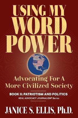 Using My Word Power: Advocating for a More Civilized Society, Book II: Patriotism and Politics - Janice S Ellis - cover