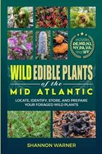 Wild Edible Plants of the Mid-Atlantic: Locate, Identify, Store, and Prepare Your Wild Plants